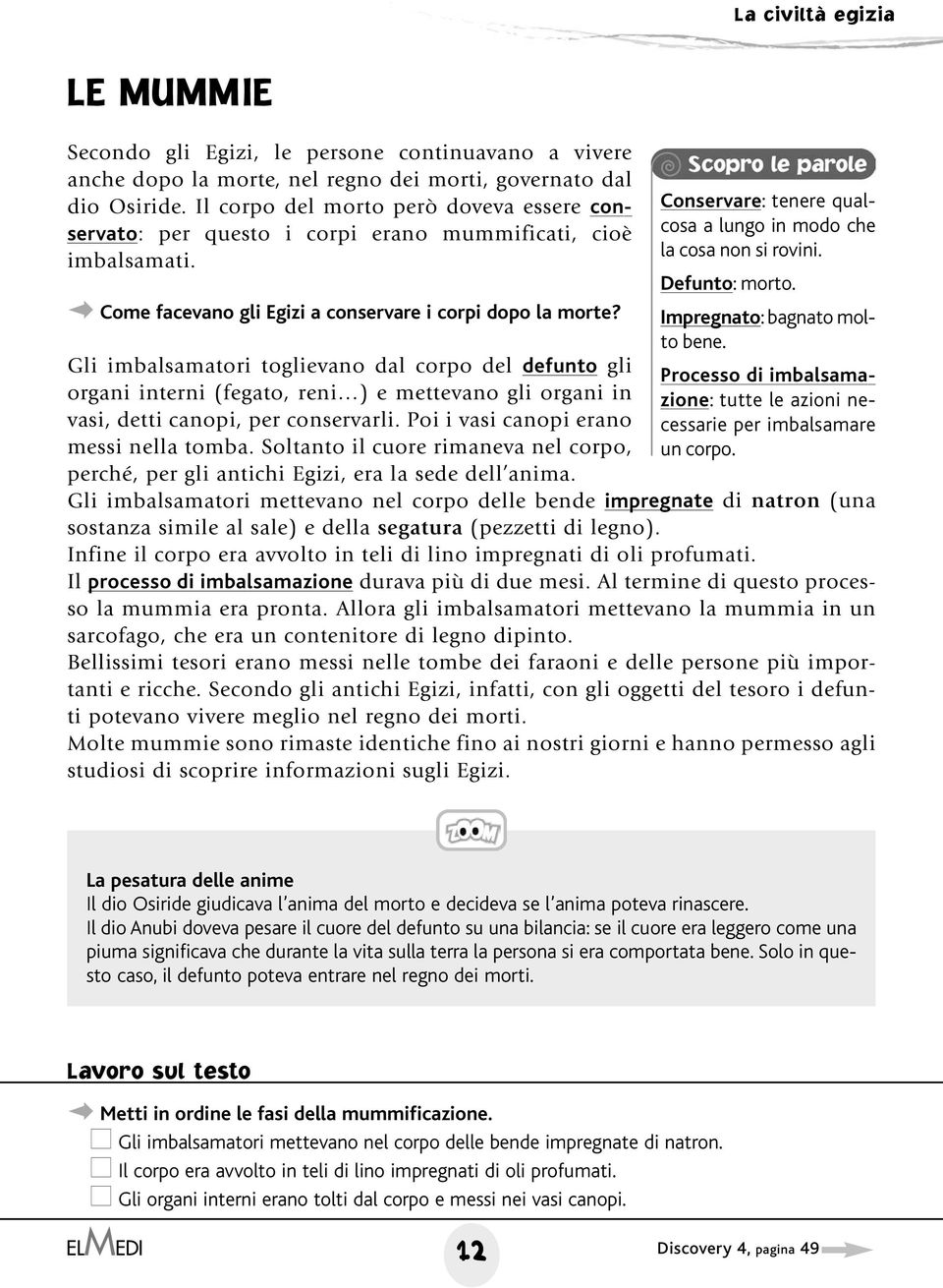 Gli imbalsamatori toglievano dal corpo del defunto gli organi interni (fegato, reni ) e mettevano gli organi in vasi, detti canopi, per conservarli. Poi i vasi canopi erano messi nella tomba.