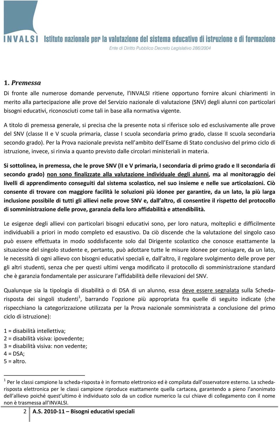 A titolo di premessa generale, si precisa che la presente nota si riferisce solo ed esclusivamente alle prove del SNV (classe II e V scuola primaria, classe I scuola secondaria primo grado, classe II