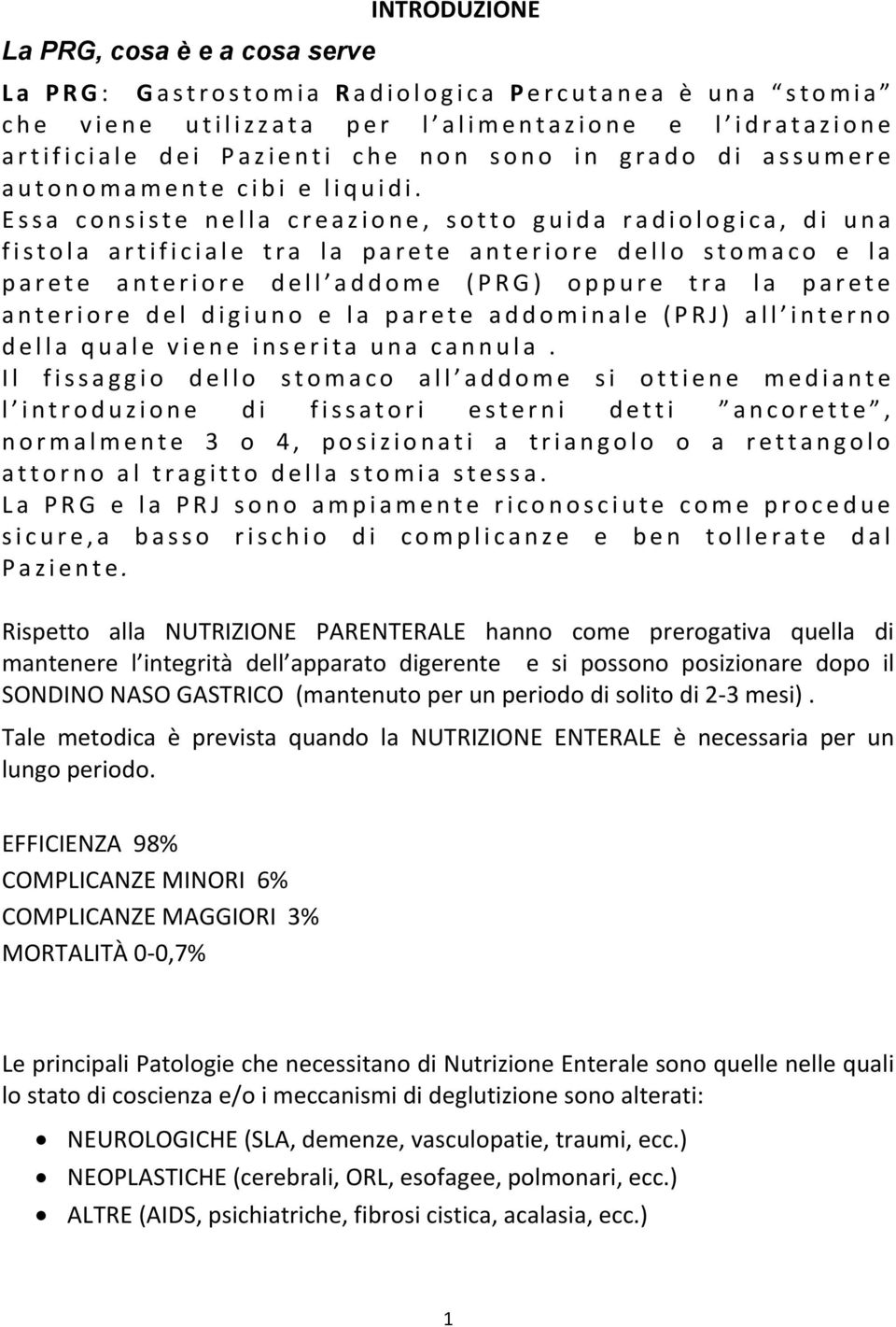 Essa consiste nella creazione, sotto guida radiologica, di una fistola artificiale tra la parete anteriore dello stomaco e la parete anteriore dell addome (PRG) oppure tra la parete anteriore del