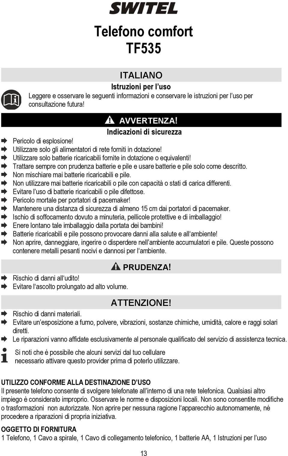 Trattare sempre con prudenza batterie e pile e usare batterie e pile solo come descritto. Non mischiare mai batterie ricaricabili e pile.