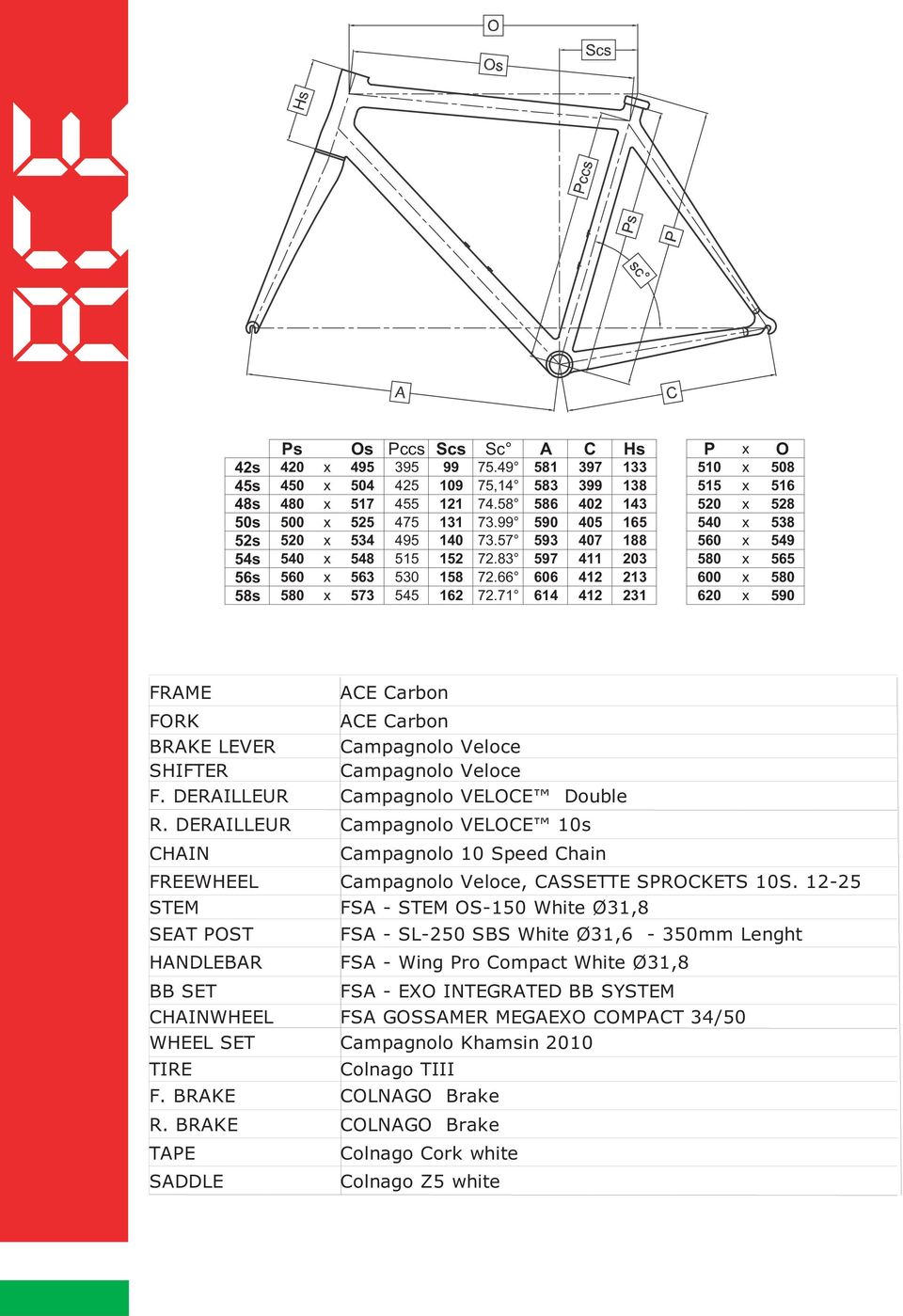 66 606 412 213 600 x 580 58s 580 x 573 545 162 72.71 614 412 231 620 x 590 FRAME ACE Carbon FORK ACE Carbon BRAKE LEVER Campagnolo Veloce SHIFTER Campagnolo Veloce F.