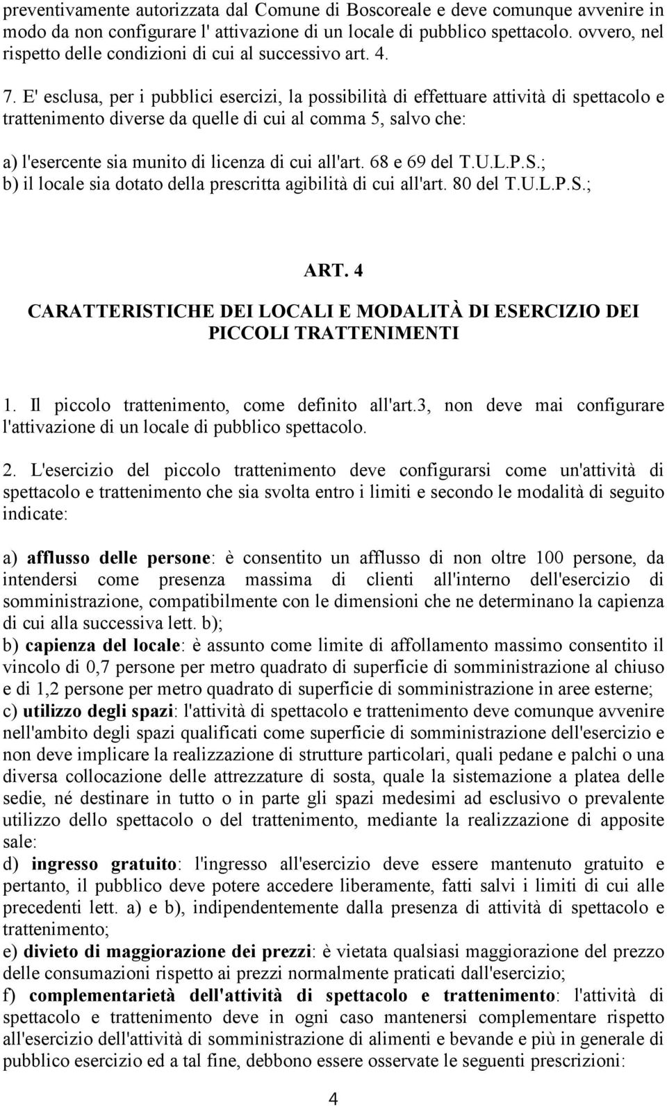 E' esclusa, per i pubblici esercizi, la possibilità di effettuare attività di spettacolo e trattenimento diverse da quelle di cui al comma 5, salvo che: a) l'esercente sia munito di licenza di cui