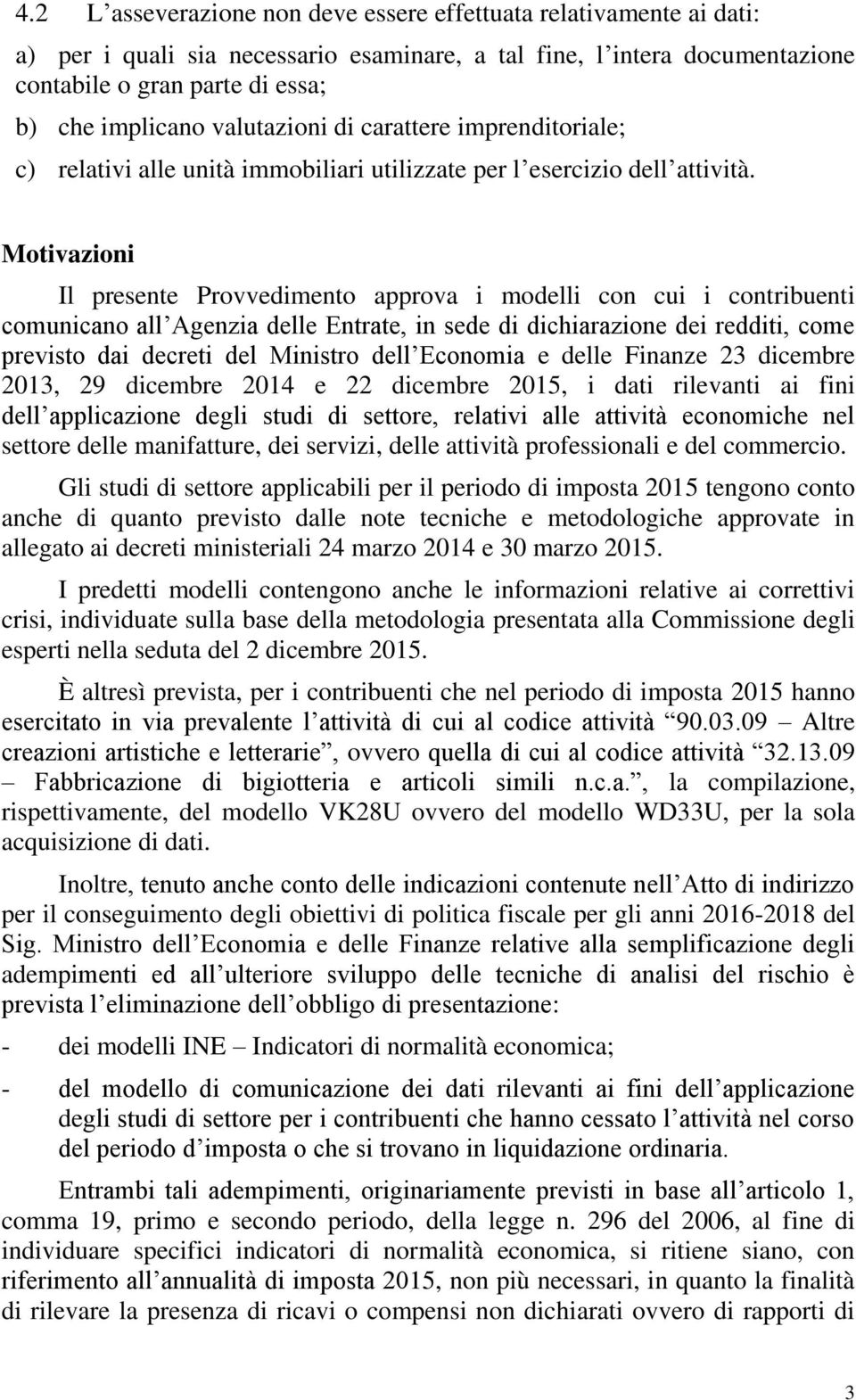 Motivazioni Il presente Provvedimento approva i modelli con cui i contribuenti comunicano all Agenzia delle Entrate, in sede di dichiarazione dei redditi, come previsto dai decreti del Ministro dell