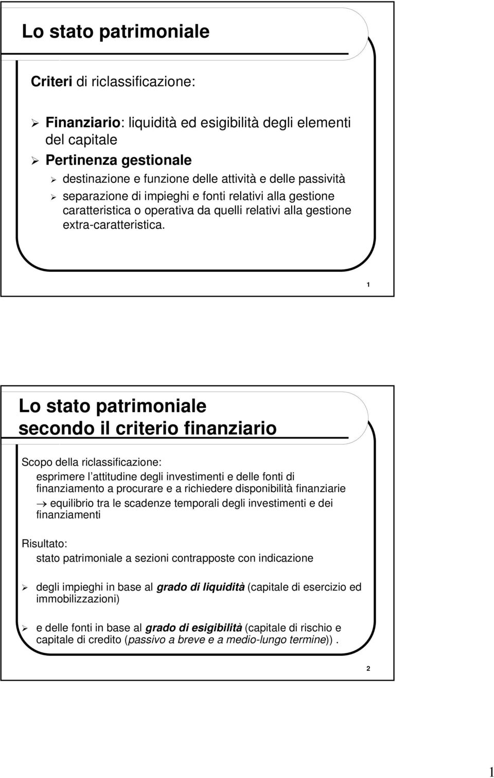 1 Lo stato patrimoniale Scopo della riclassificazione: esprimere l attitudine degli investimenti e delle fonti di finanziamento a procurare e a richiedere disponibilità finanziarie equilibrio tra le