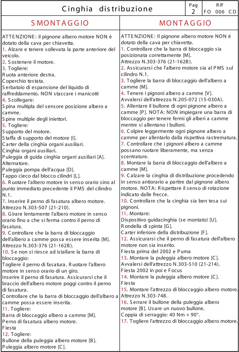 NON s taccare i manicotti 4. S collegare: S pina multipla del sensore posizione albero a camme. S pine multiple degli iniettori. 5. T ogliere: S upporto del motore. S taffa di supporto del motore [I].