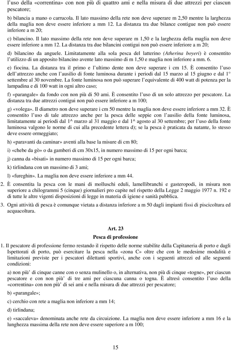 La distanza tra due bilance contigue non può essere inferiore a m 20; c) bilancino. Il lato massimo della rete non deve superare m 1,50 e la larghezza della maglia non deve essere inferiore a mm 12.