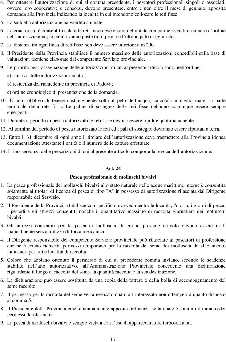 La zona in cui è consentito calare le reti fisse deve essere delimitata con paline recanti il numero d ordine dell autorizzazione; le paline vanno poste tra il primo e l ultimo palo di ogni rete. 7.