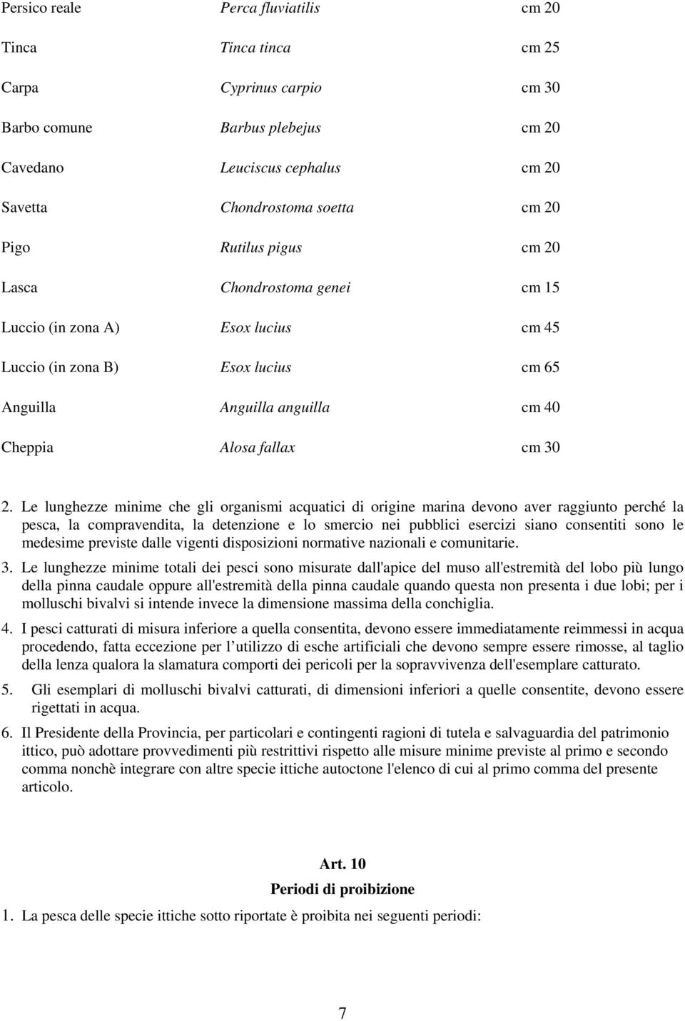 Le lunghezze minime che gli organismi acquatici di origine marina devono aver raggiunto perché la pesca, la compravendita, la detenzione e lo smercio nei pubblici esercizi siano consentiti sono le