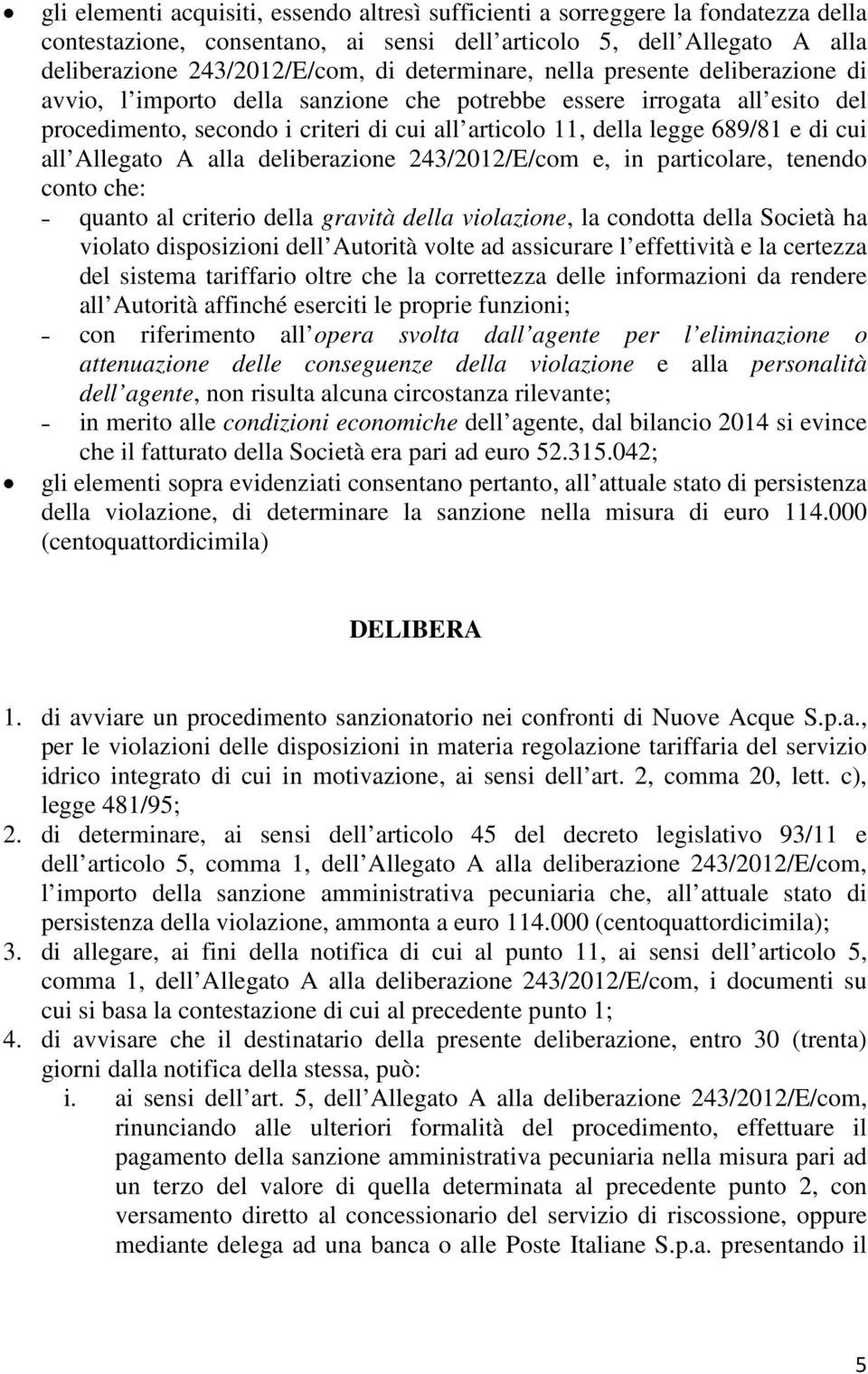 cui all Allegato A alla deliberazione 243/2012/E/com e, in particolare, tenendo conto che: quanto al criterio della gravità della violazione, la condotta della Società ha violato disposizioni dell