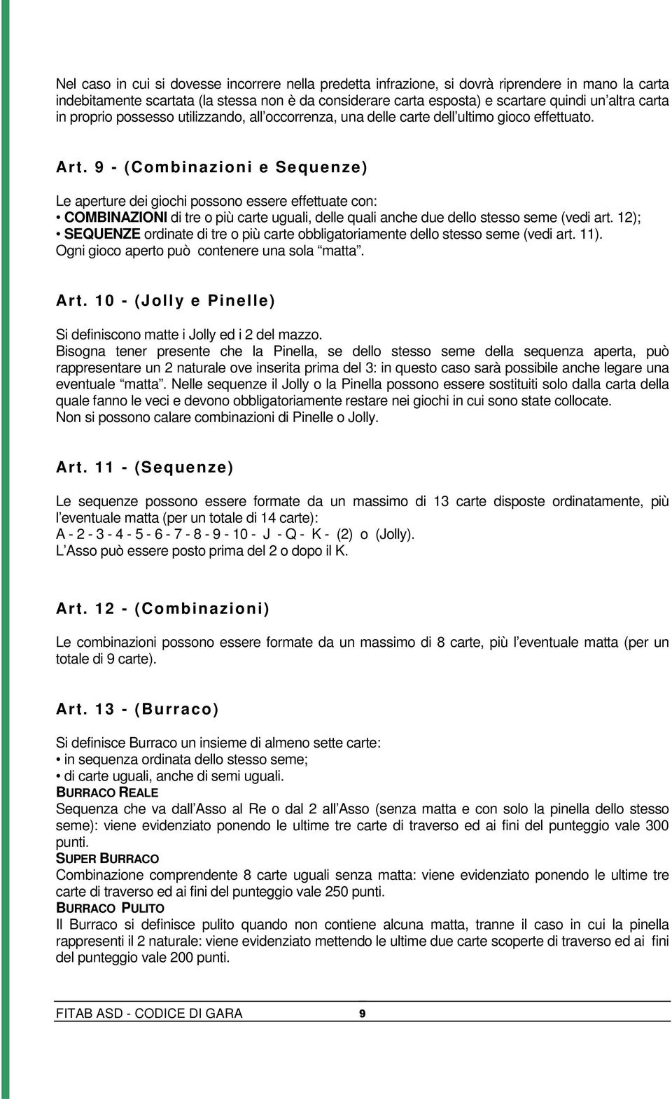 9 - (Combinazioni e Sequenze) Le aperture dei giochi possono essere effettuate con: COMBINAZIONI di tre o più carte uguali, delle quali anche due dello stesso seme (vedi art.