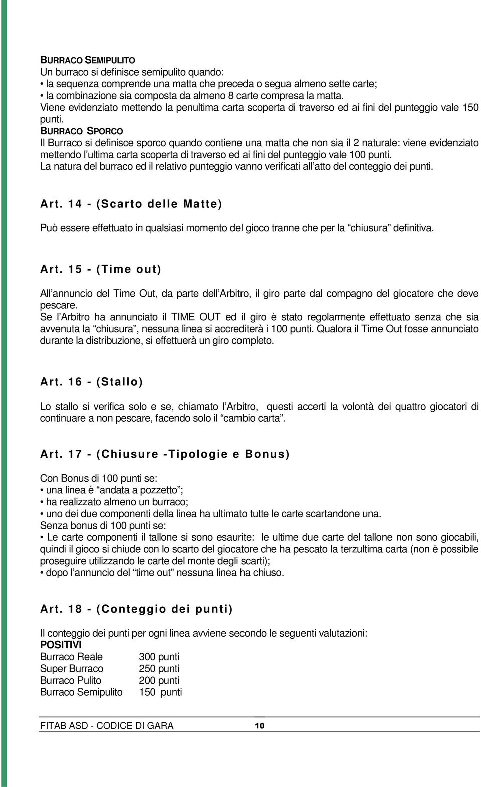 BURRACO SPORCO Il Burraco si definisce sporco quando contiene una matta che non sia il 2 naturale: viene evidenziato mettendo l ultima carta scoperta di traverso ed ai fini del punteggio vale 100