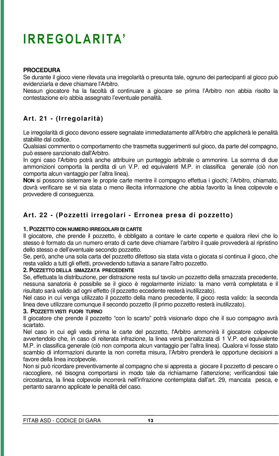 21 - (Irregolarità) Le irregolarità di gioco devono essere segnalate immediatamente all'arbitro che applicherà le penalità stabilite dal codice.