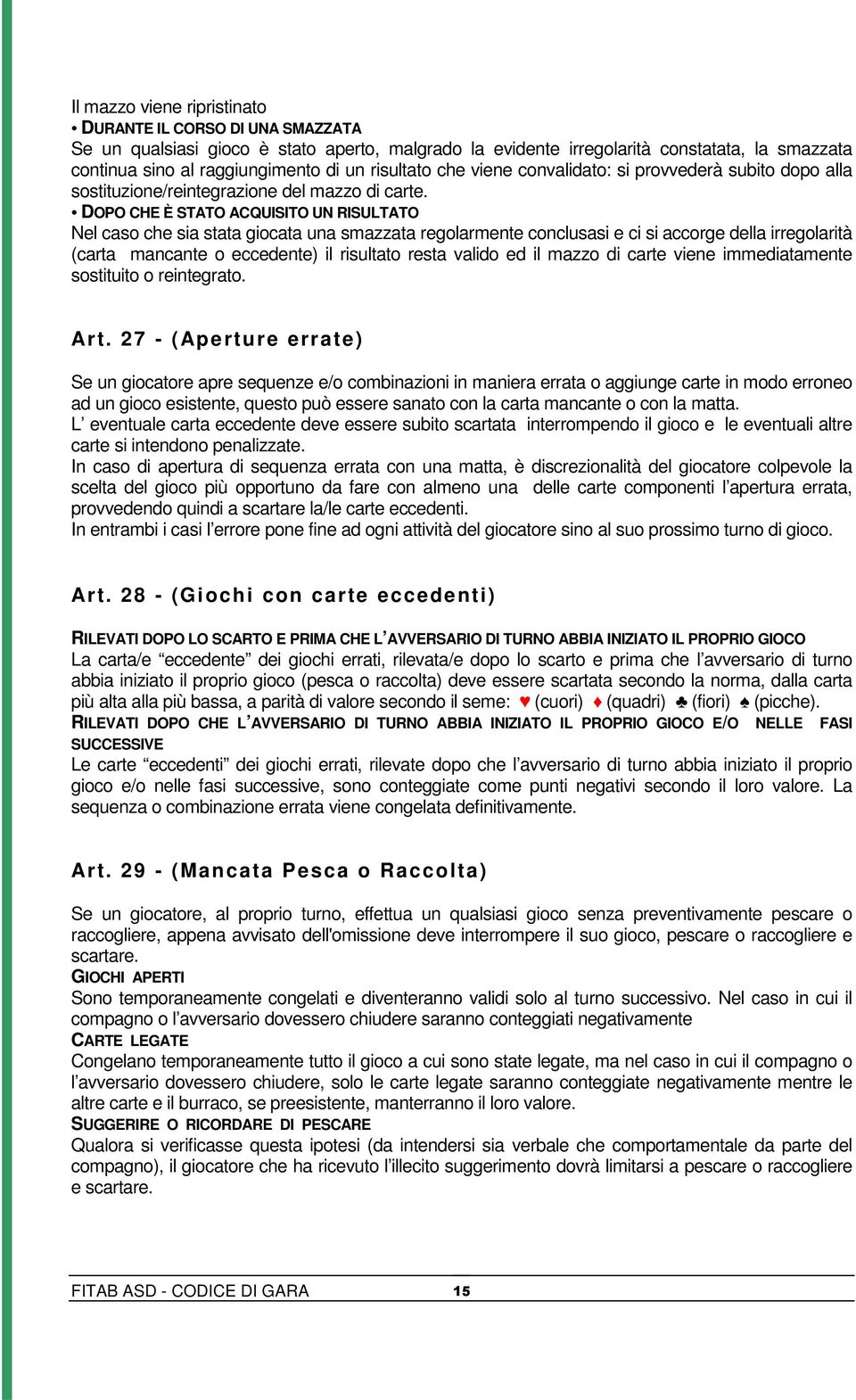 DOPO CHE È STATO ACQUISITO UN RISULTATO Nel caso che sia stata giocata una smazzata regolarmente conclusasi e ci si accorge della irregolarità (carta mancante o eccedente) il risultato resta valido