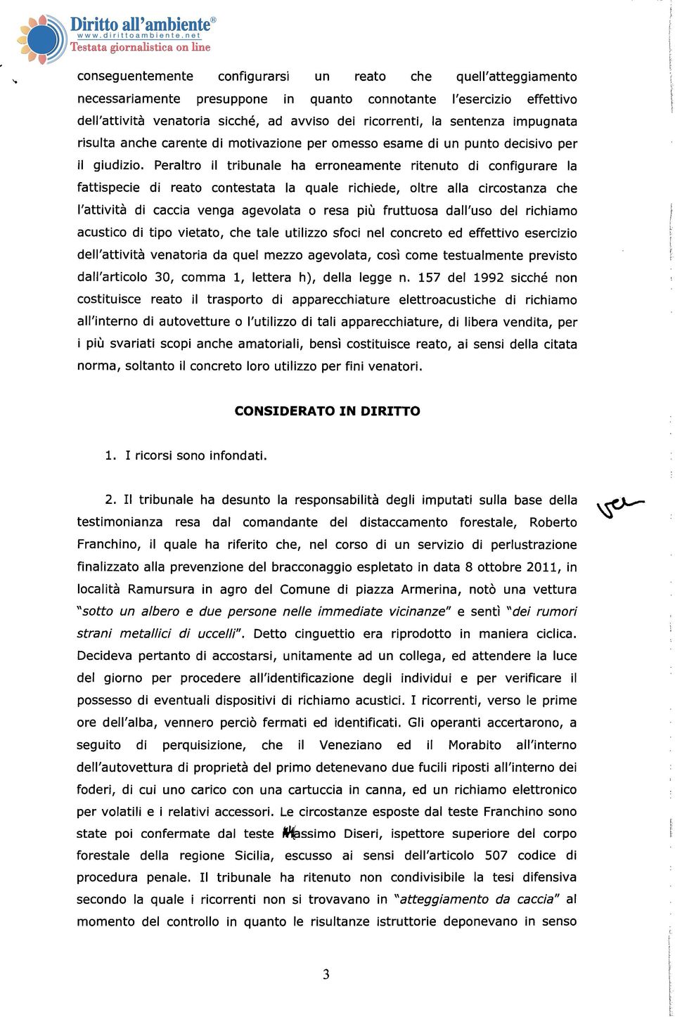 Peraltro il tribunale ha erroneamente ritenuto di configurare la fattispecie di reato contestata la quale richiede, oltre alla circostanza che l'attività di caccia venga agevolata o resa più