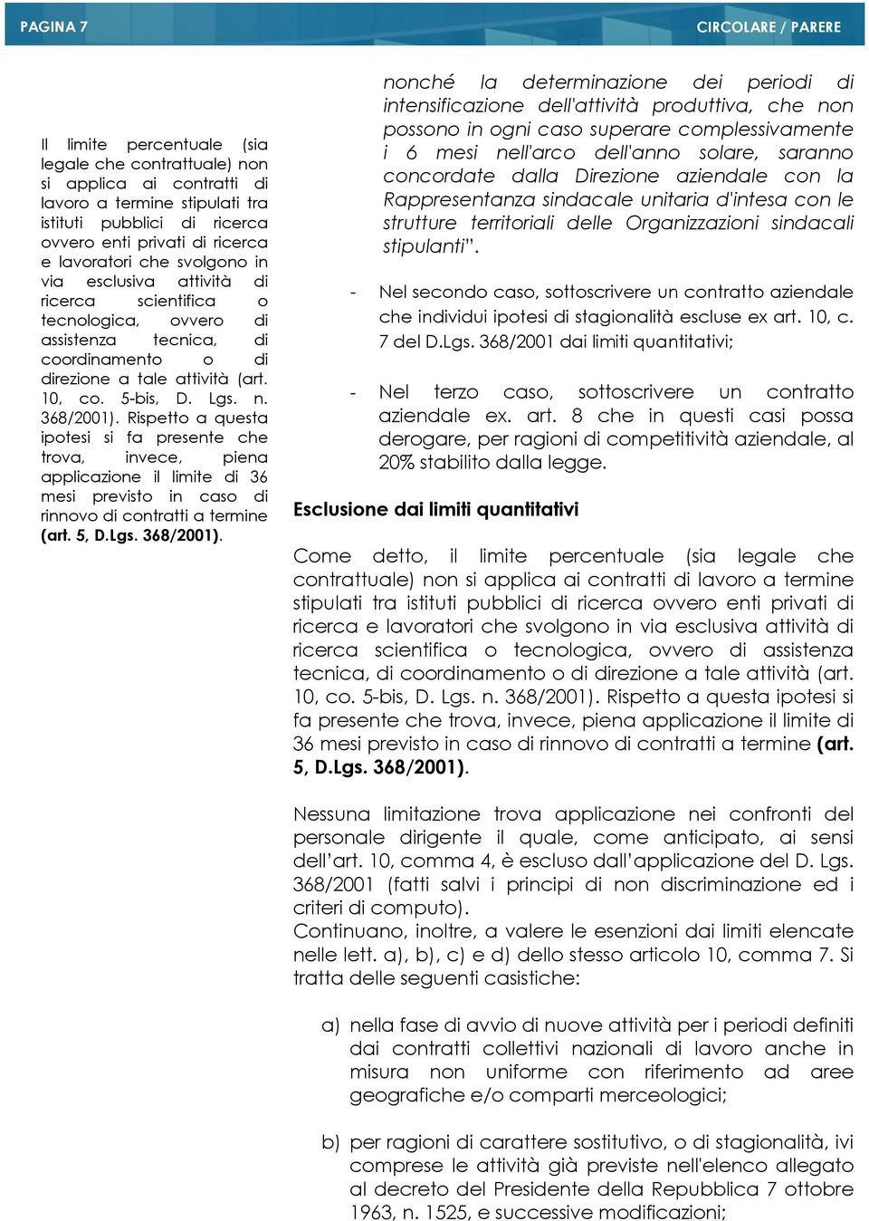 Rispetto a questa ipotesi si fa presente che trova, invece, piena applicazione il limite di 36 mesi previsto in caso di rinnovo di contratti a termine (art. 5, D.Lgs. 368/2001).