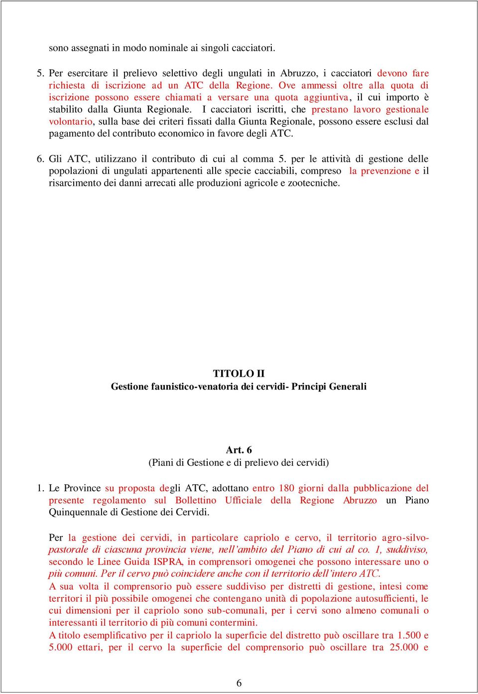 I cacciatori iscritti, che prestano lavoro gestionale volontario, sulla base dei criteri fissati dalla Giunta Regionale, possono essere esclusi dal pagamento del contributo economico in favore degli