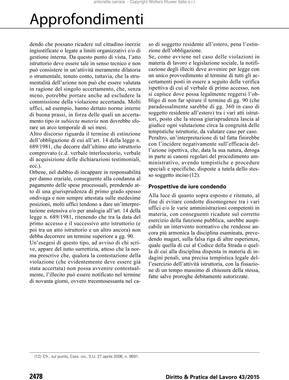 azione non può che essere valutata in ragione del singolo accertamento, che, senza meno, potrebbe portare anche ad escludere la commissione della violazione accertanda.