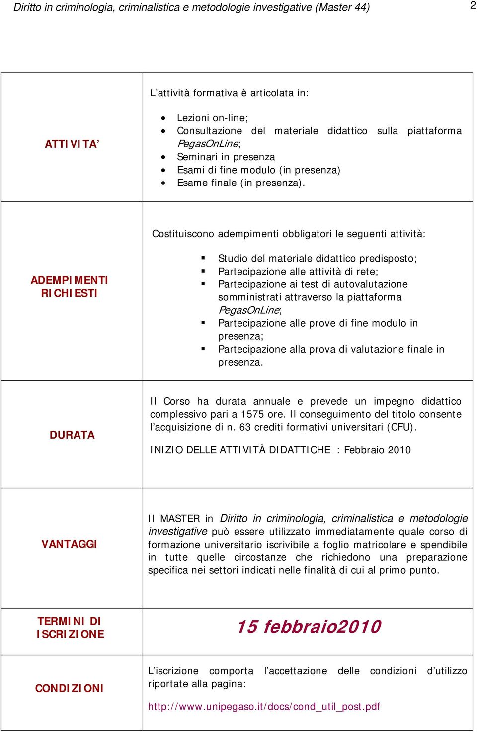 Costituiscono adempimenti obbligatori le seguenti attività: ADEMPIMENTI RICHIESTI Studio del materiale didattico predisposto; Partecipazione alle attività di rete; Partecipazione ai test di