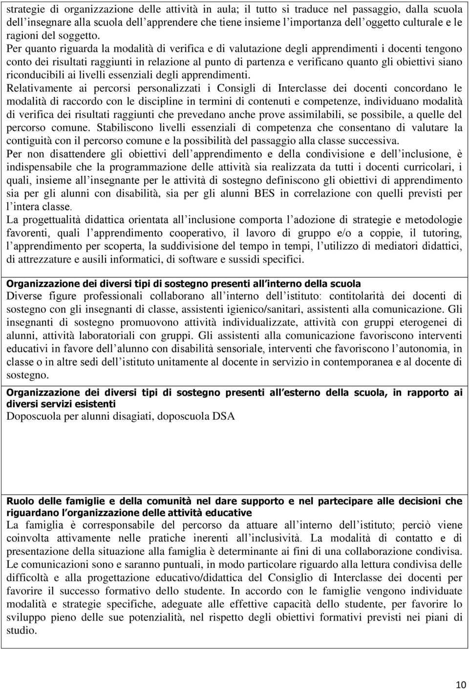 Per quanto riguarda la modalità di verifica e di valutazione degli apprendimenti i docenti tengo conto dei risultati raggiunti in relazione al punto di partenza e verifica quanto gli obiettivi a