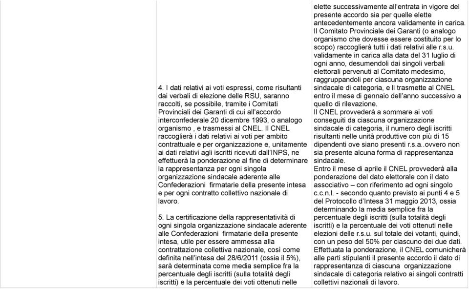 Il CNEL raccoglierà i dati relativi ai voti per ambito contrattuale e per organizzazione e, unitamente ai dati relativi agli iscritti ricevuti dall INPS, ne effettuerà la ponderazione al fine di