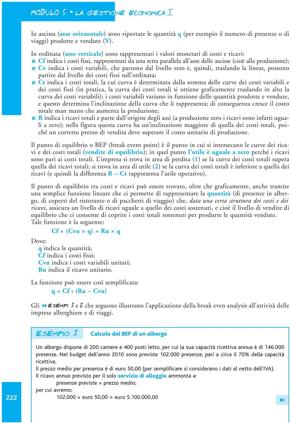 indica i costi variabili, che partono dal livello zero e, quindi, traslando la lineas, possono partire dal livello dei costi fissi sull ordinata; Ct indica i costi totali, la cui curva è determinata