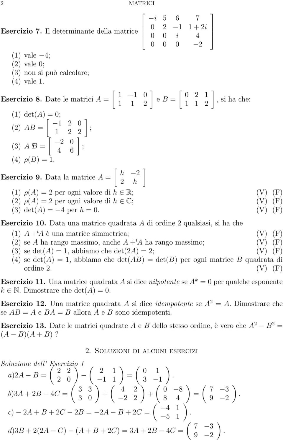 (F Esercizio 0 Data una matrice quadrata A di ordine 2 qualsiasi, si ha che ( A + t A è una matrice simmetrica; (V (F (2 se A ha rango massimo, anche A + t A ha rango massimo; (V (F (3 se det(a =,