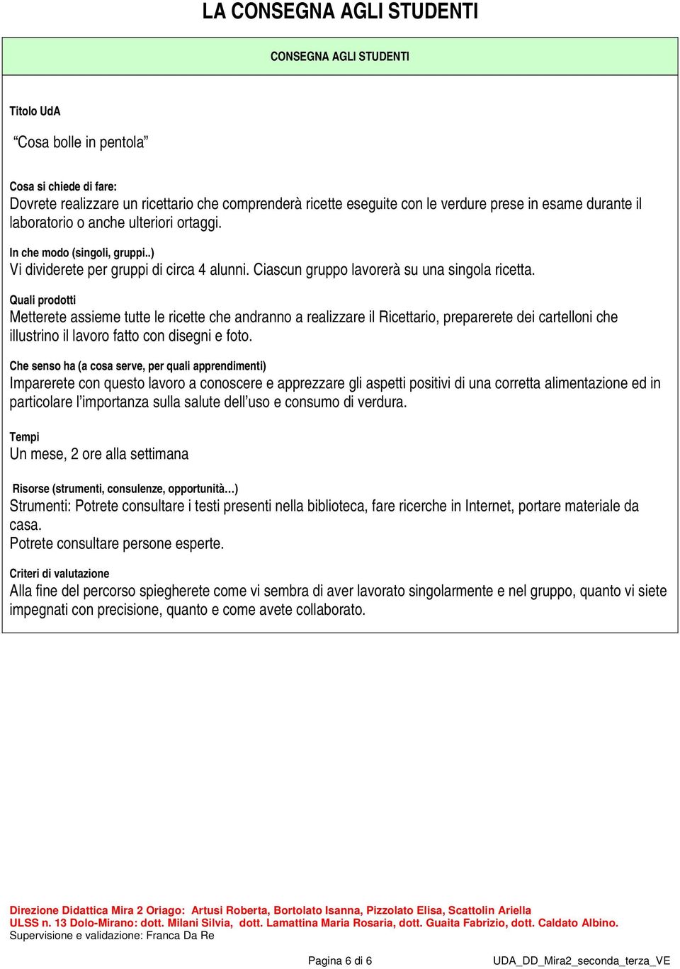 Quali prodotti Metterete assieme tutte le ricette che andranno a realizzare il Ricettario, preparerete dei cartelloni che illustrino il lavoro fatto con disegni e foto.