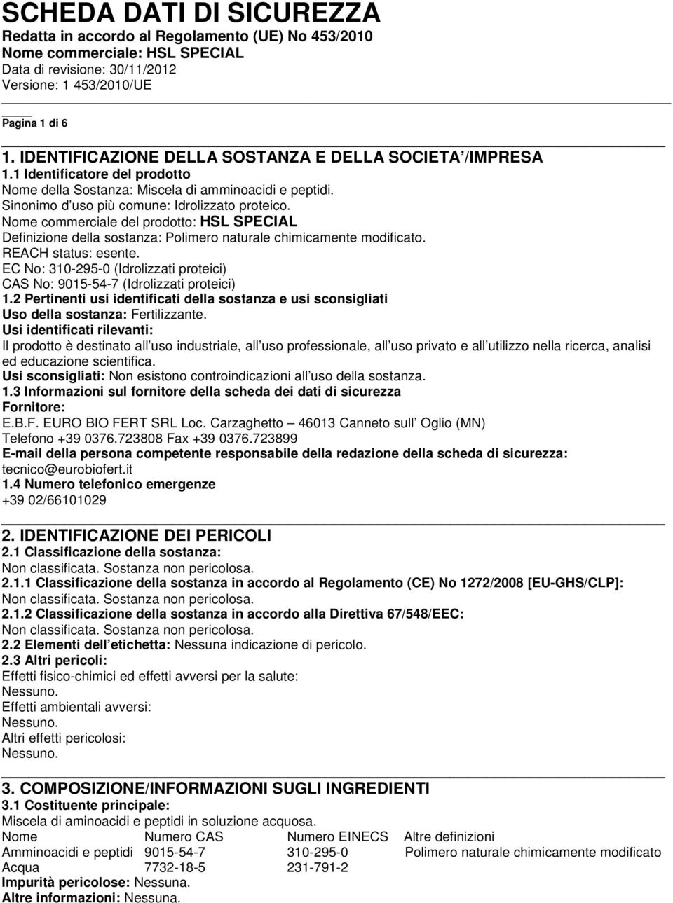 EC No: 310-295-0 (Idrolizzati proteici) CAS No: 9015-54-7 (Idrolizzati proteici) 1.2 Pertinenti usi identificati della sostanza e usi sconsigliati Uso della sostanza: Fertilizzante.