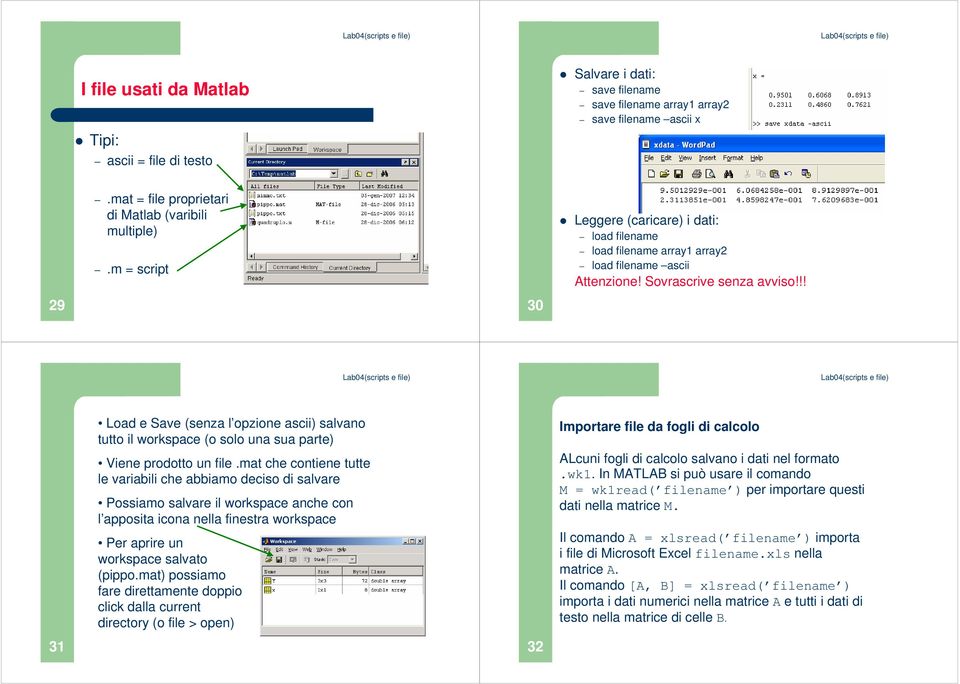 !! 29 30 Load e Save (senza l opzione ascii) salvano tutto il workspace (o solo una sua parte) Viene prodotto un file.