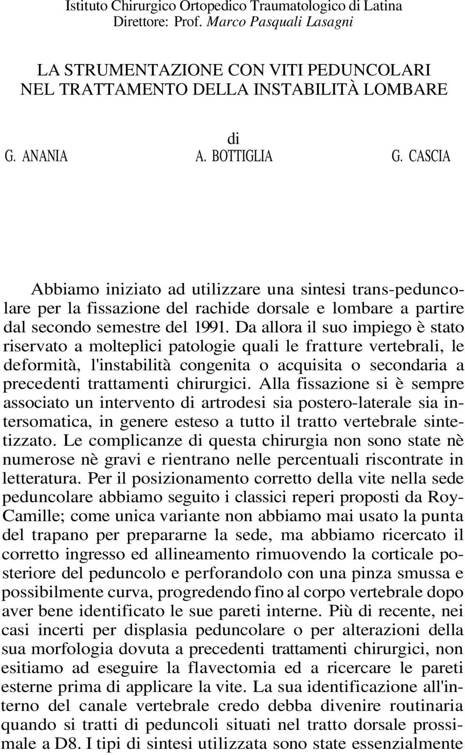 Da allora il suo impiego è stato riservato a molteplici patologie quali le fratture vertebrali, le deformità, l'instabilità congenita o acquisita o secondaria a precedenti trattamenti chirurgici.