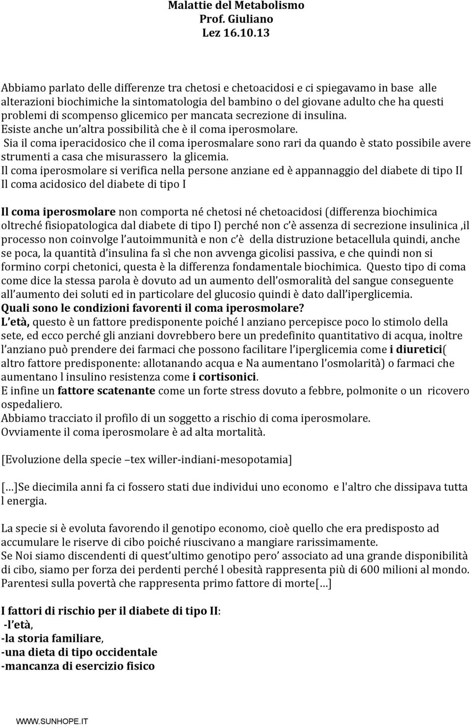 scompenso glicemico per mancata secrezione di insulina. Esiste anche un altra possibilità che è il coma iperosmolare.