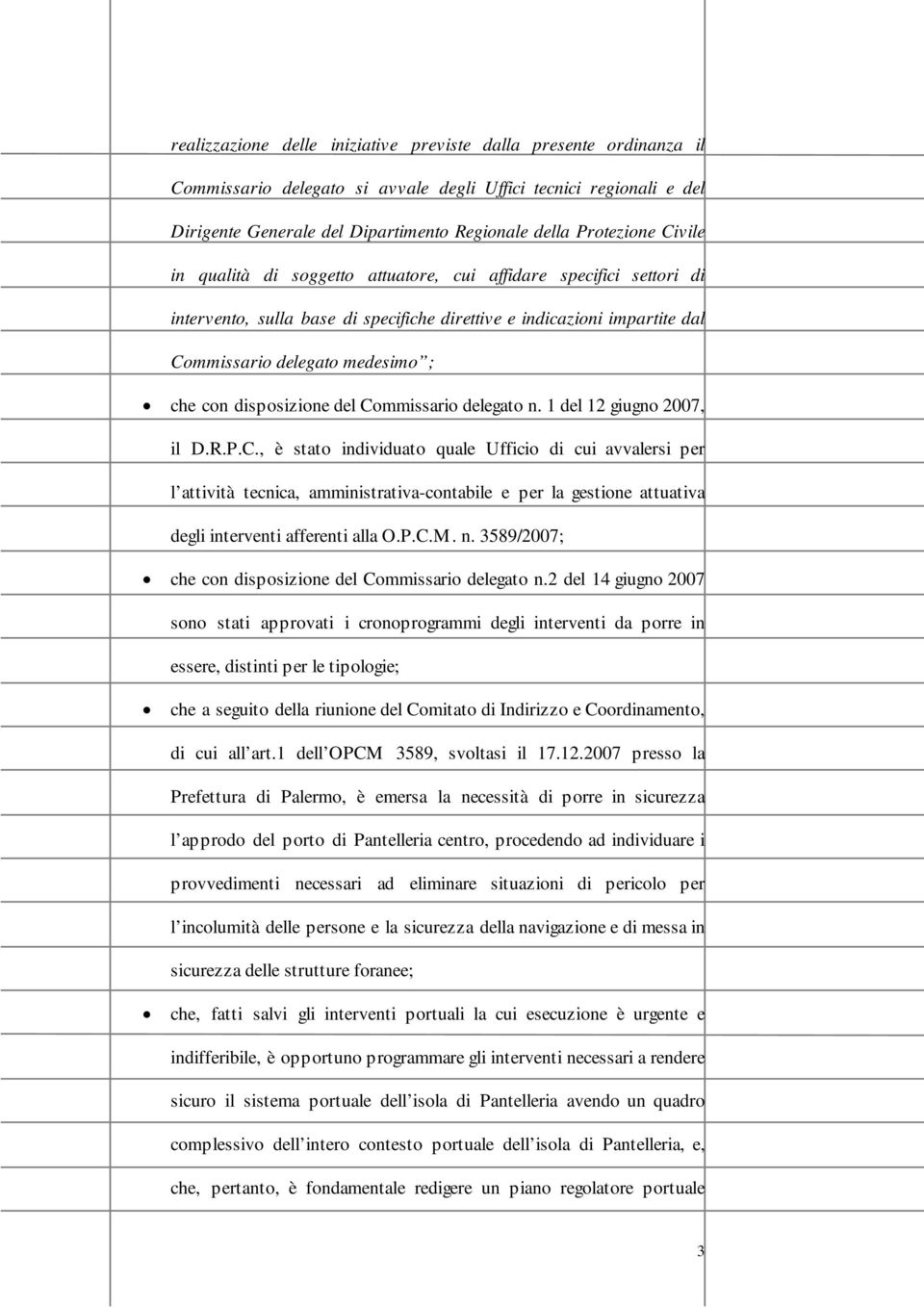 disposizione del Commissario delegato n. 1 del 12 giugno 2007, il D.R.P.C., è stato individuato quale Ufficio di cui avvalersi per l attività tecnica, amministrativa-contabile e per la gestione attuativa degli interventi afferenti alla O.