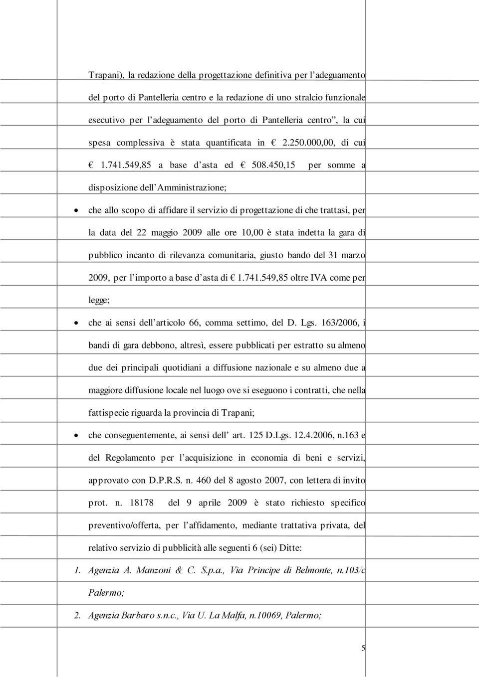 450,15 per somme a disposizione dell Amministrazione; che allo scopo di affidare il servizio di progettazione di che trattasi, per la data del 22 maggio 2009 alle ore 10,00 è stata indetta la gara di