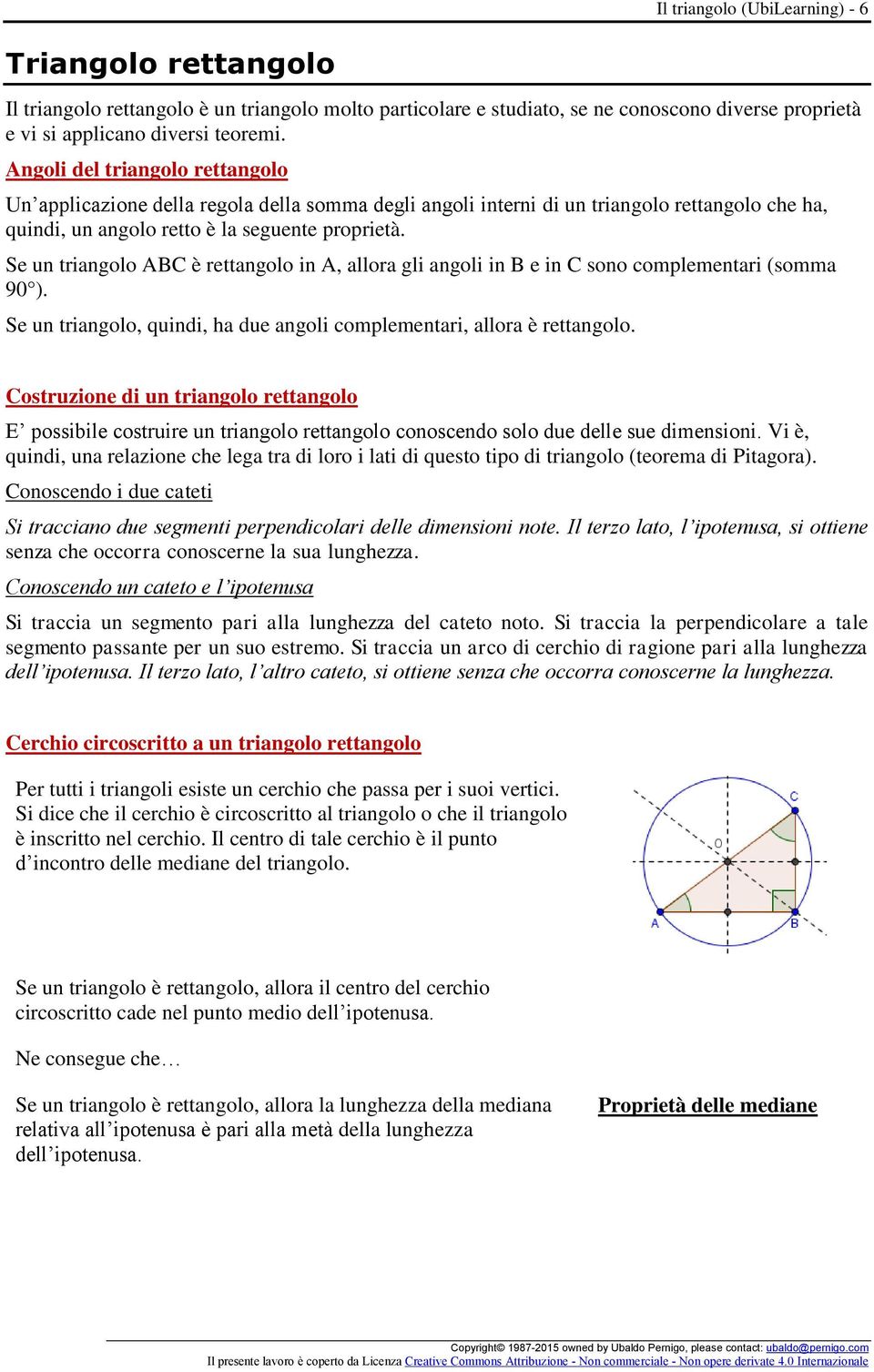 Se un triangolo ABC è rettangolo in A, allora gli angoli in B e in C sono complementari (somma 90 ). Se un triangolo, quindi, ha due angoli complementari, allora è rettangolo.