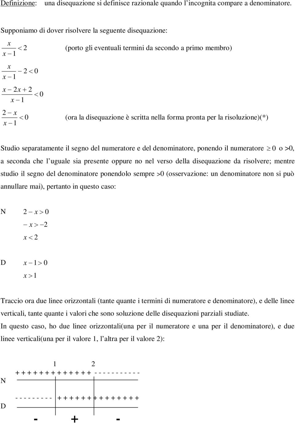 separatamente il segno del numeratore e del denominatore, ponendo il numeratore 0 o >0, a seconda che l uguale sia presente oppure no nel verso della disequazione da risolvere; mentre studio il segno