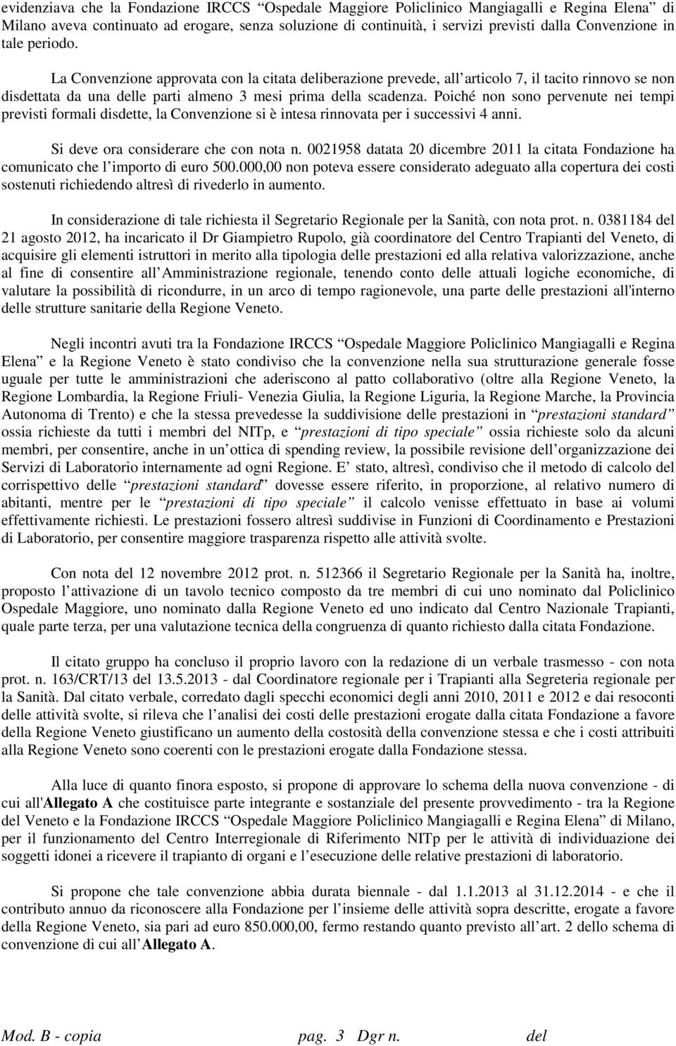 Poiché non sono pervenute nei tempi previsti formali disdette, la Convenzione si è intesa rinnovata per i successivi 4 anni. Si deve ora considerare che con nota n.