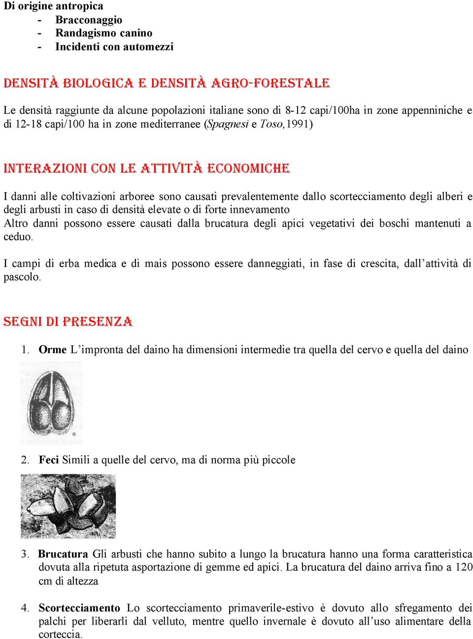 prevalentemente dallo scortecciamento degli alberi e degli arbusti in caso di densità elevate o di forte innevamento Altro danni possono essere causati dalla brucatura degli apici vegetativi dei