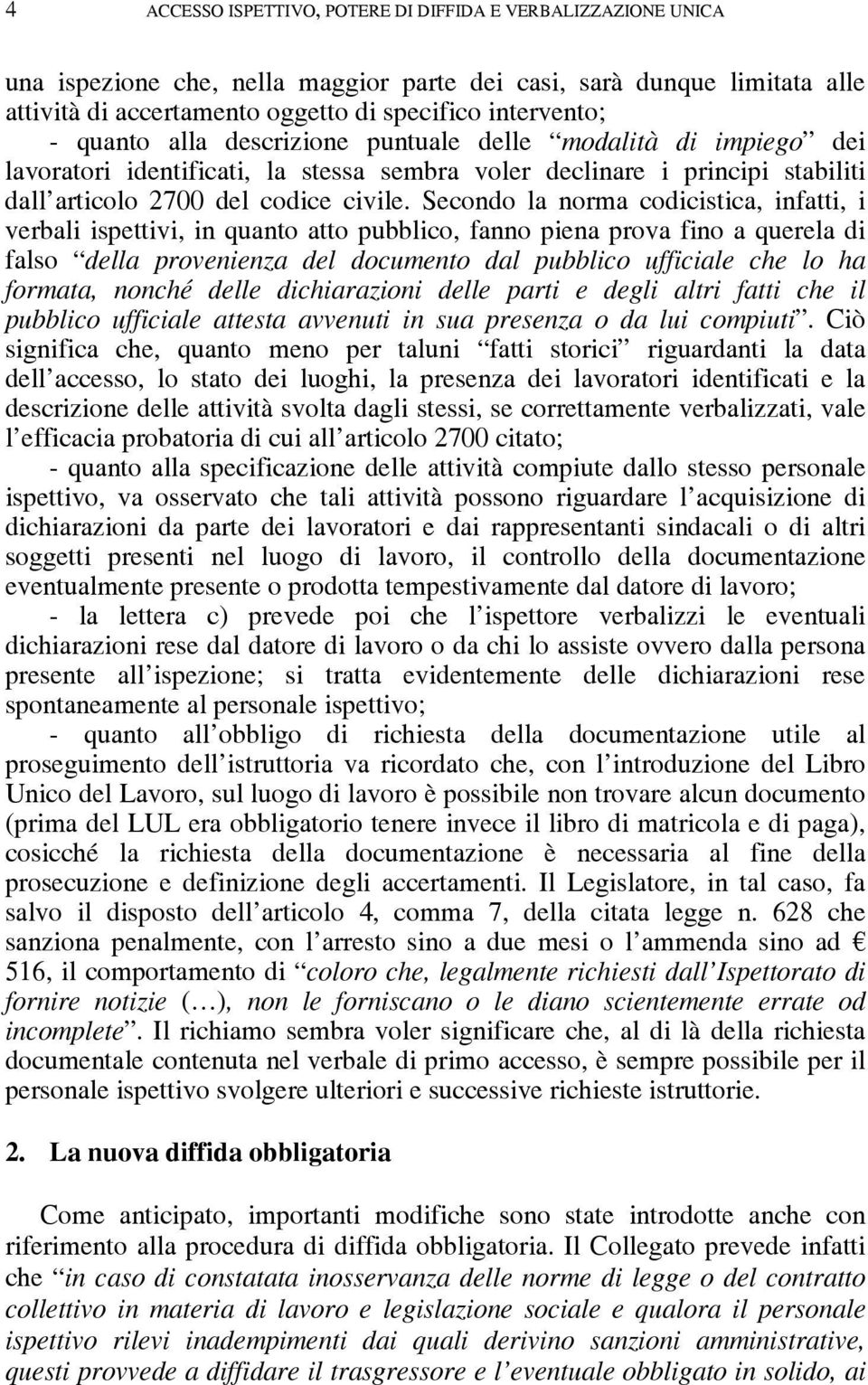 Secondo la norma codicistica, infatti, i verbali ispettivi, in quanto atto pubblico, fanno piena prova fino a querela di falso della provenienza del documento dal pubblico ufficiale che lo ha