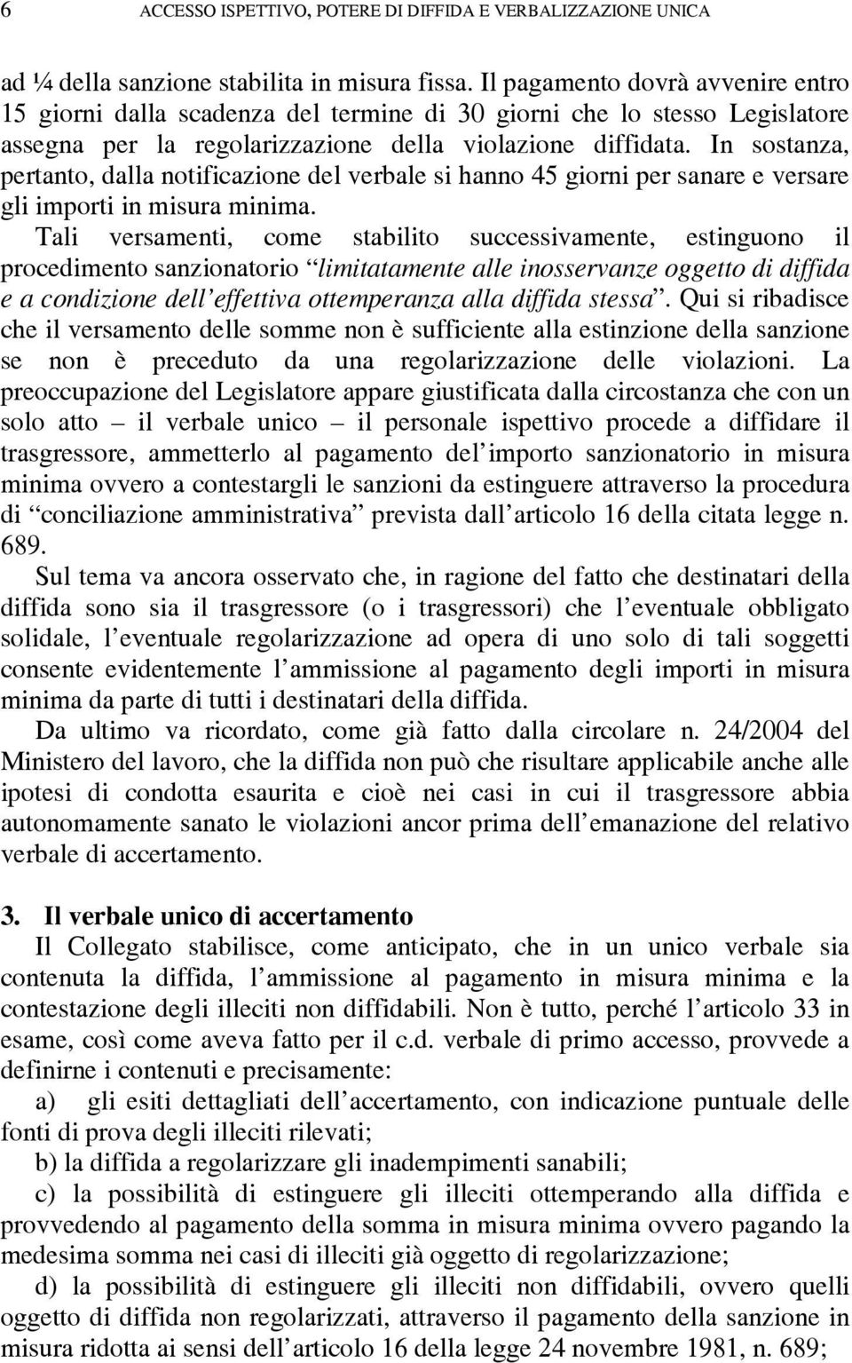 In sostanza, pertanto, dalla notificazione del verbale si hanno 45 giorni per sanare e versare gli importi in misura minima.