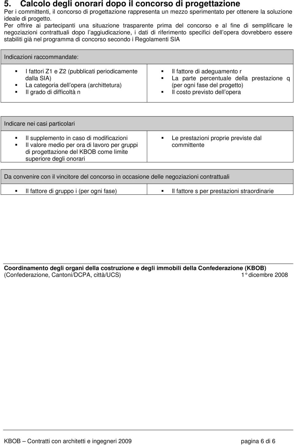 dovrebbero essere stabiliti già nel programma di concorso secondo i Regolamenti SIA Indicazioni raccommandate: I fattori Z1 e Z2 (pubblicati periodicamente dalla SIA) La categoria dell opera