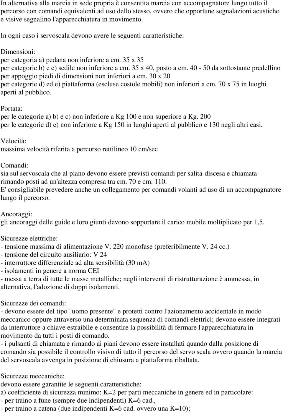 35 x 35 per categorie b) e c) sedile non inferiore a cm. 35 x 40, posto a cm. 40-50 da sottostante predellino per appoggio piedi di dimensioni non inferiori a cm.