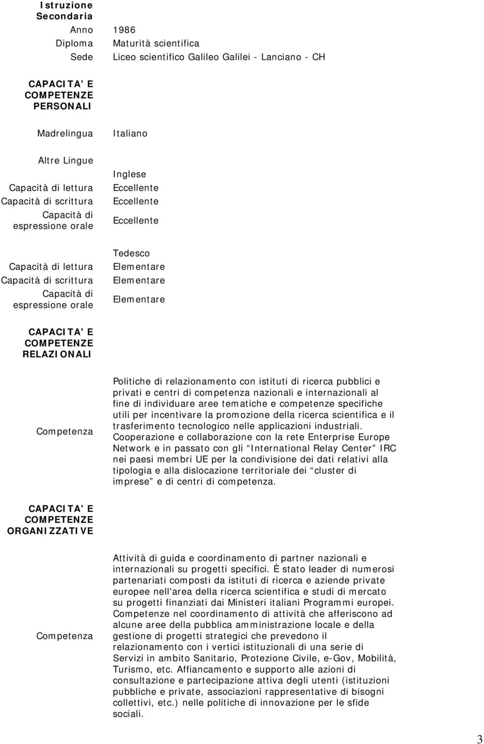 Elementare CAPACITA' E RELAZIONALI Competenza Politiche di relazionamento con istituti di ricerca pubblici e privati e centri di competenza nazionali e internazionali al fine di individuare aree