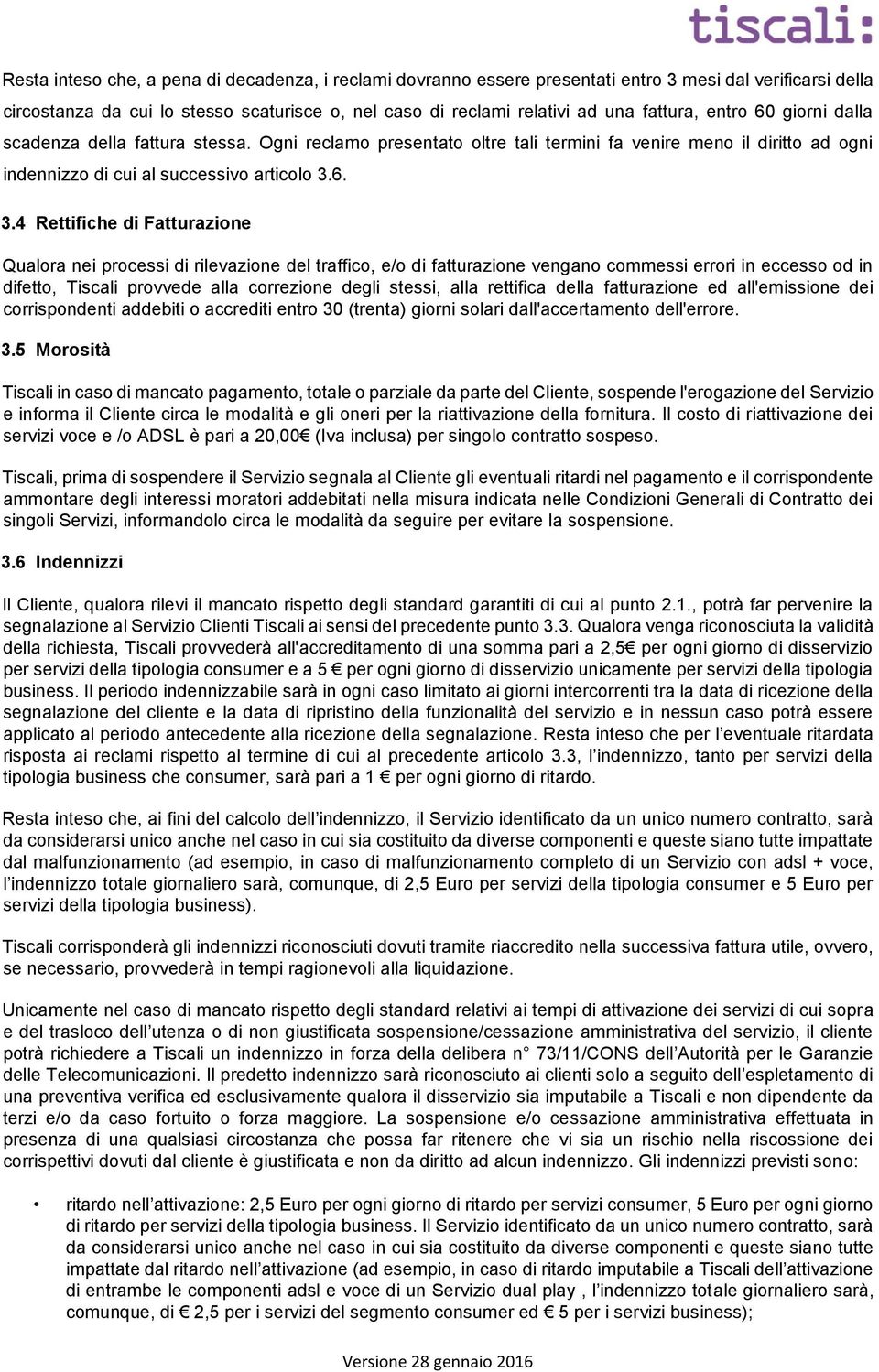 6. 3.4 Rettifiche di Fatturazione Qualora nei processi di rilevazione del traffico, e/o di fatturazione vengano commessi errori in eccesso od in difetto, Tiscali provvede alla correzione degli