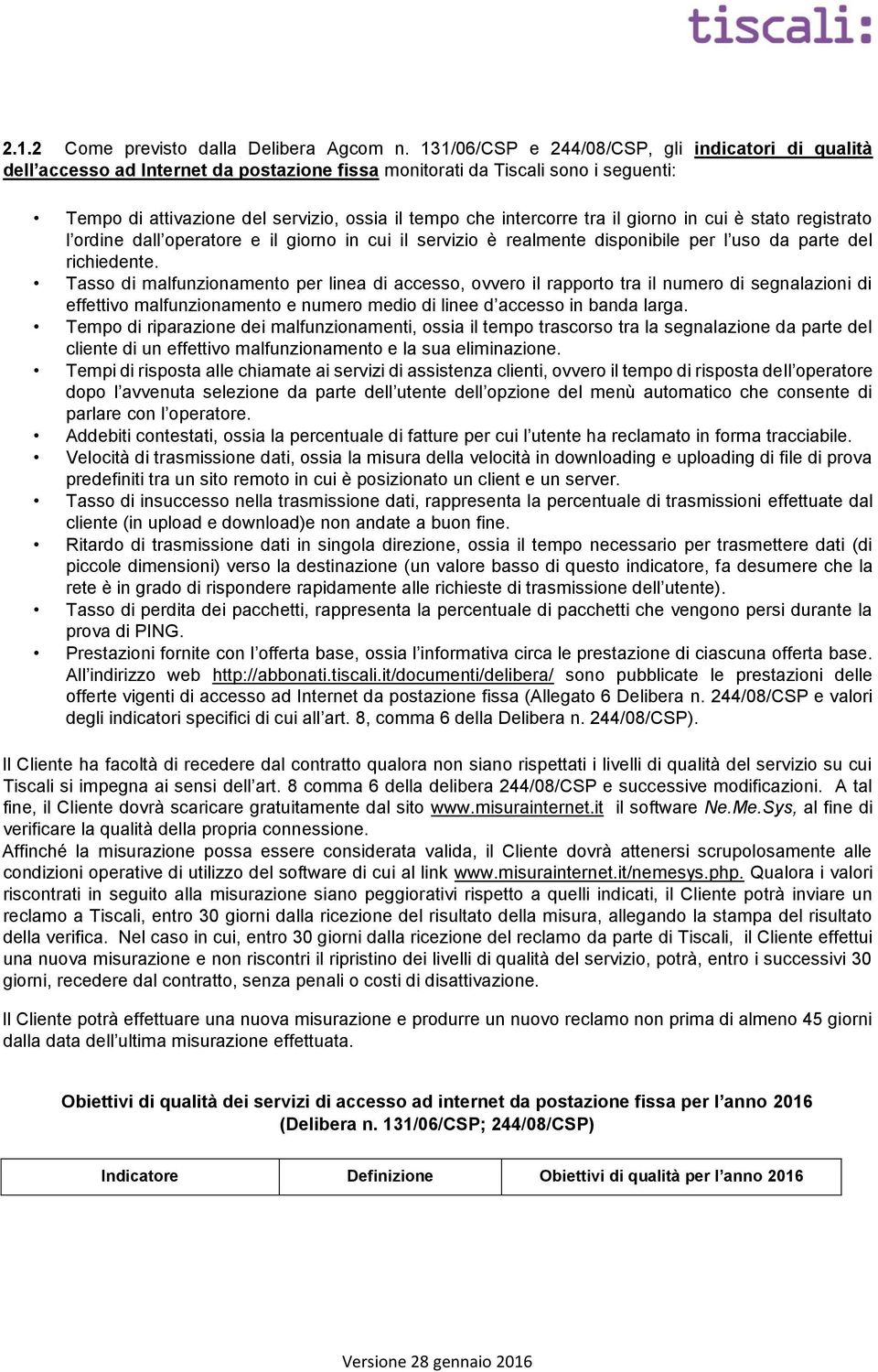 tra il giorno in cui è stato registrato l ordine dall operatore e il giorno in cui il servizio è realmente disponibile per l uso da parte del richiedente.