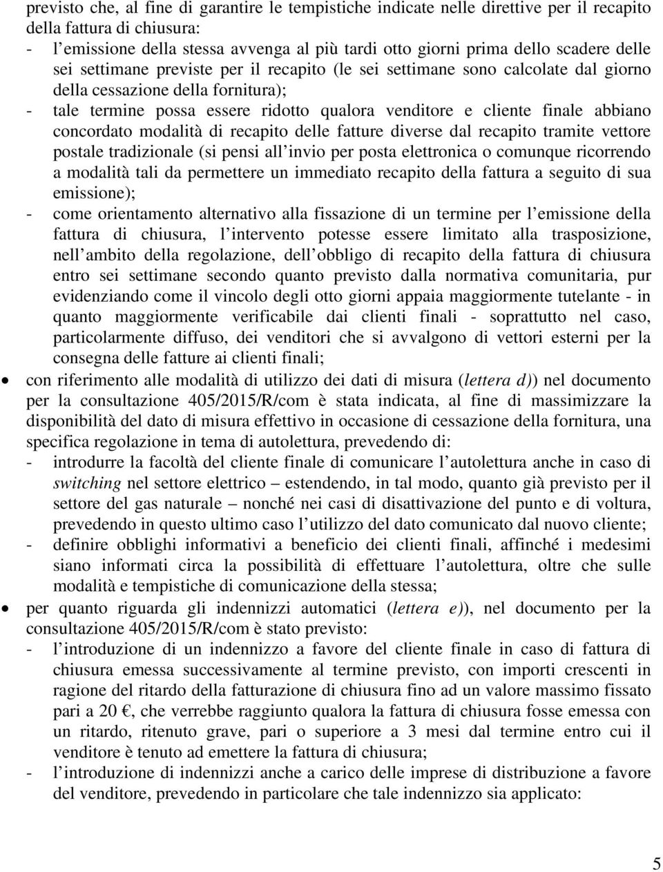 abbiano concordato modalità di recapito delle fatture diverse dal recapito tramite vettore postale tradizionale (si pensi all invio per posta elettronica o comunque ricorrendo a modalità tali da