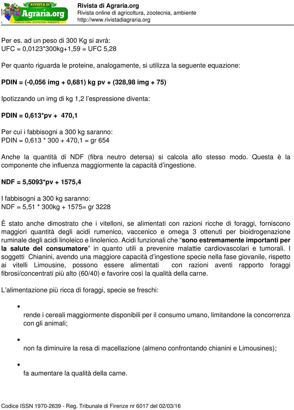 75) Ipotizzando un img di kg 1,2 l espressione diventa: PDIN = 0,613*pv + 470,1 Per cui i fabbisogni a 300 kg saranno: PDIN = 0,613 * 300 + 470,1 = gr 654 Anche la quantità di NDF (fibra neutro