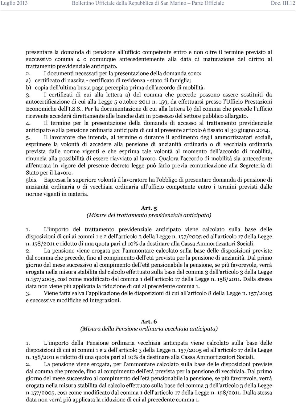 I documenti necessari per la presentazione della domanda sono: a) certificato di nascita - certificato di residenza - stato di famiglia; b) copia dell ultima busta paga percepita prima dell accordo