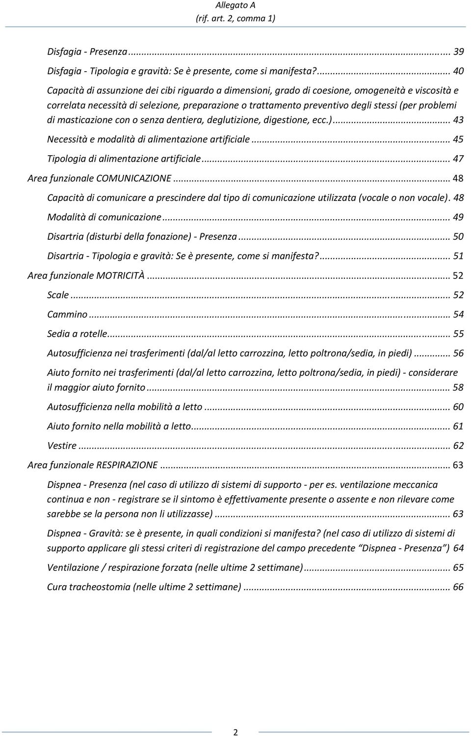 problemi di masticazione con o senza dentiera, deglutizione, digestione, ecc.)... 43 Necessità e modalità di alimentazione artificiale... 45 Tipologia di alimentazione artificiale.