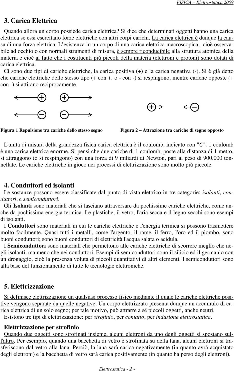 L esistenza in un copo di una caica elettica macoscopica, cioè ossevabile ad occhio o con nomali stumenti di misua, è sempe iconducibile alla stuttua atomica della mateia e cioè al fatto che i