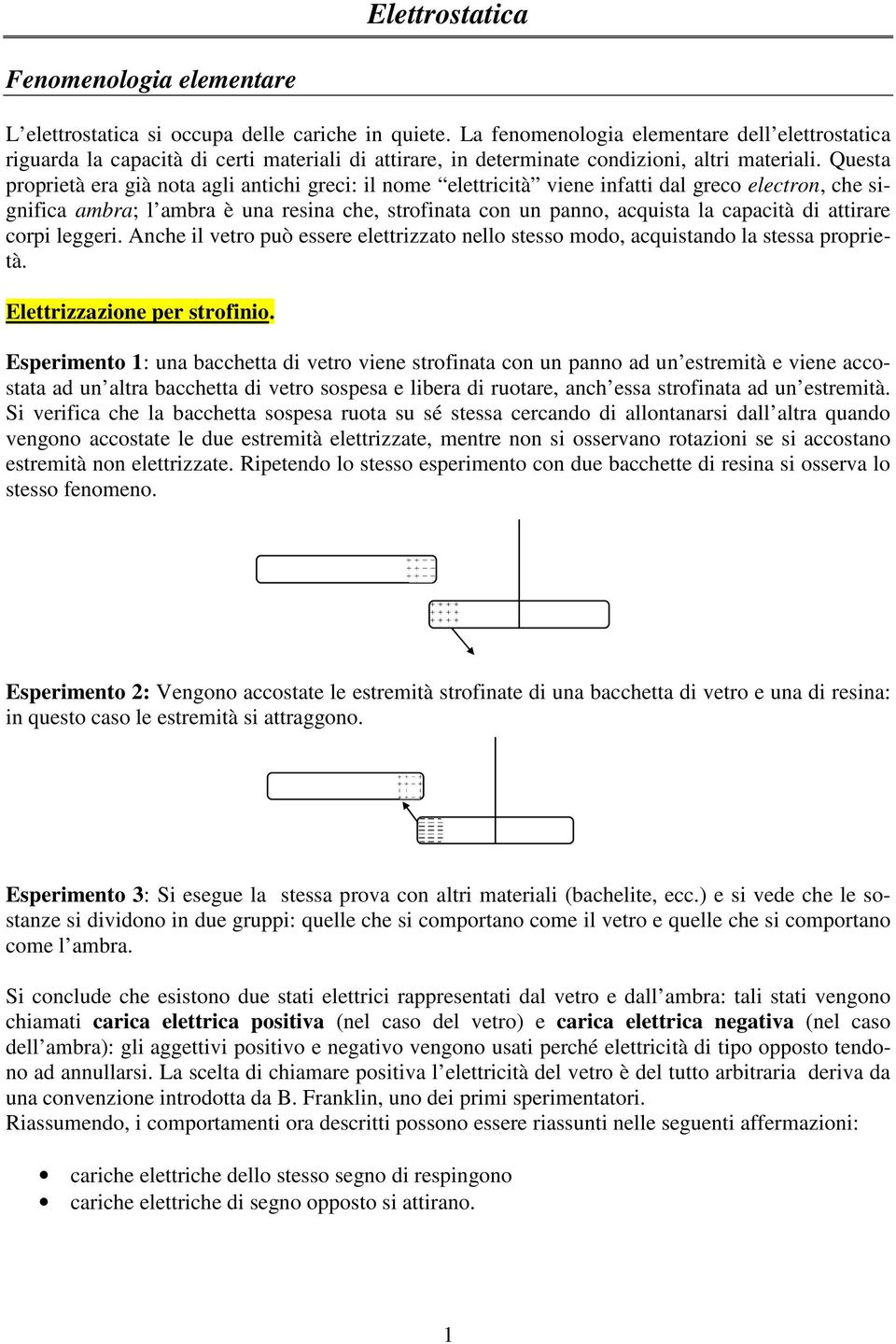 uesta popietà ea già nota agli antichi geci: il nome eletticità viene infatti dal geco electon, che significa amba; l amba è una esina che, stofinata con un panno, acquista la capacità di attiae copi